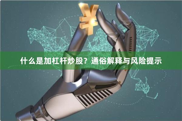 什么是加杠杆炒股？通俗解释与风险提示