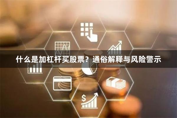 什么是加杠杆买股票？通俗解释与风险警示