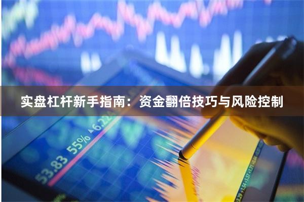 实盘杠杆新手指南：资金翻倍技巧与风险控制