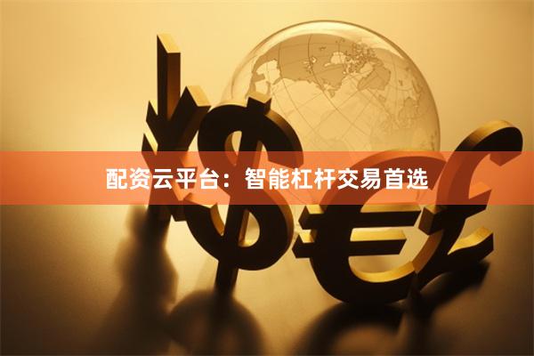 配资云平台：智能杠杆交易首选