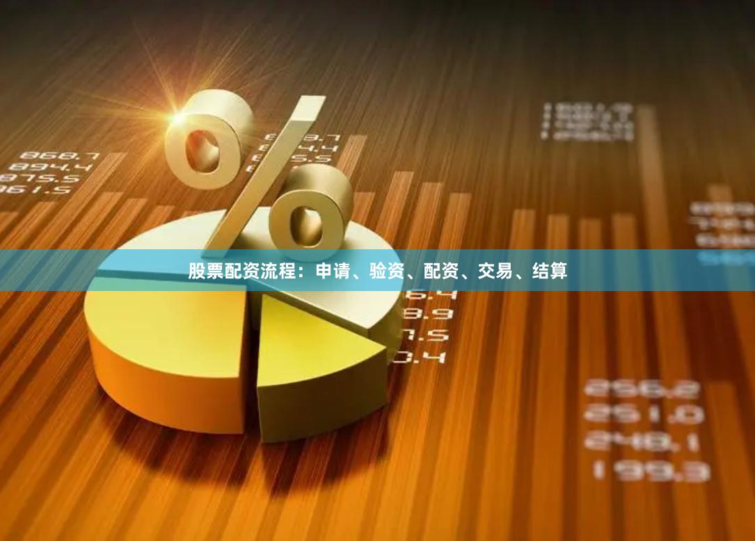 股票配资流程：申请、验资、配资、交易、结算