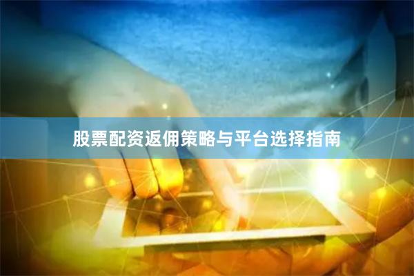 股票配资返佣策略与平台选择指南
