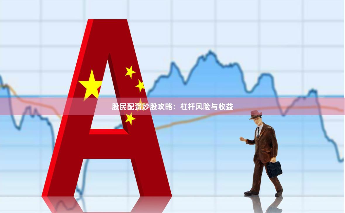 股民配资炒股攻略：杠杆风险与收益
