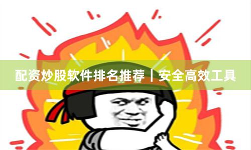 配资炒股软件排名推荐｜安全高效工具