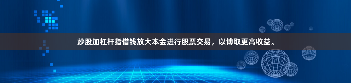 炒股加杠杆指借钱放大本金进行股票交易，以博取更高收益。