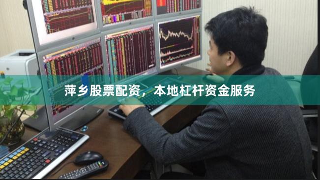 萍乡股票配资，本地杠杆资金服务