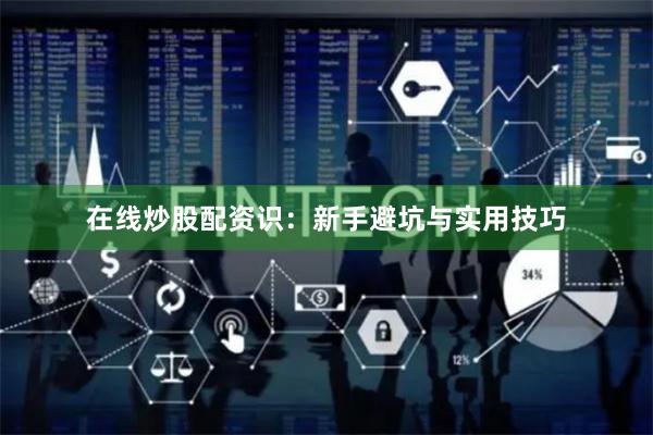 在线炒股配资识：新手避坑与实用技巧