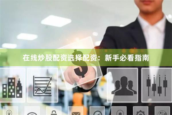在线炒股配资选择配资：新手必看指南