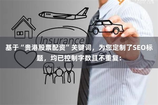基于“贵港股票配资”关键词，为您定制了SEO标题，均已控制字数且不重复：