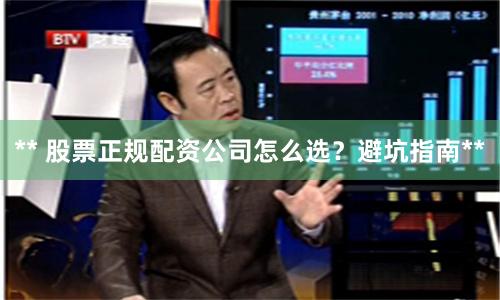 ** 股票正规配资公司怎么选？避坑指南**