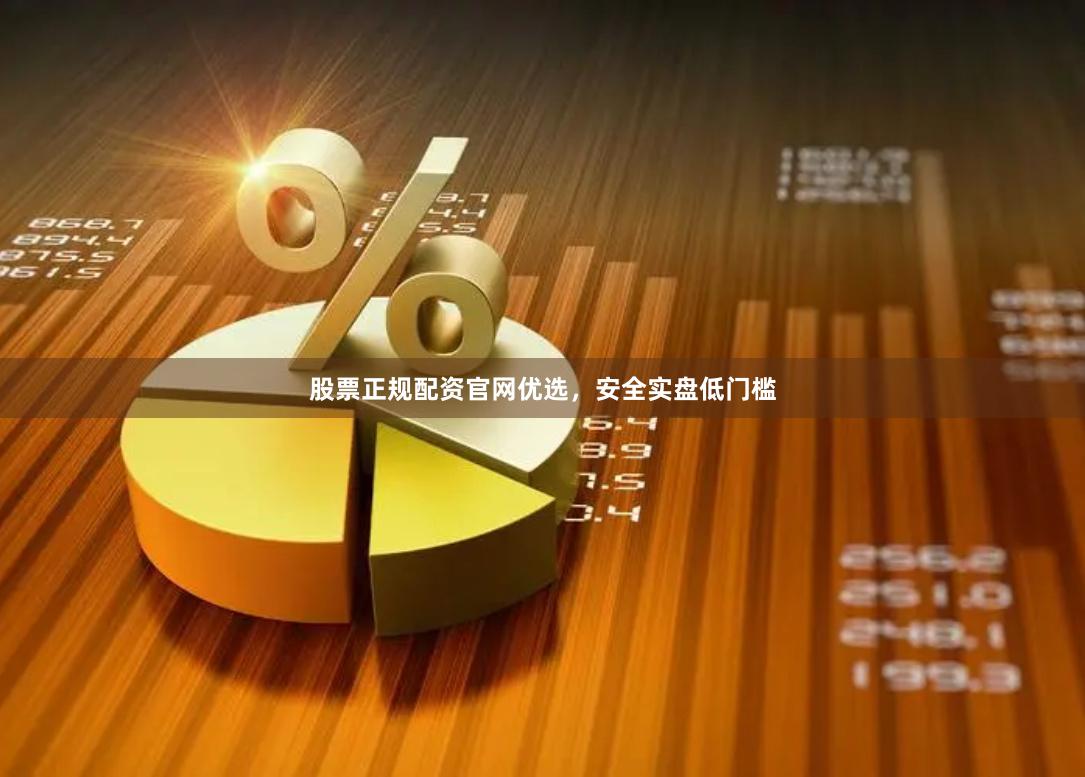 股票正规配资官网优选，安全实盘低门槛