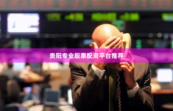 贵阳专业股票配资平台推荐