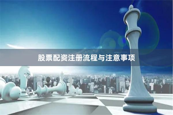 股票配资注册流程与注意事项